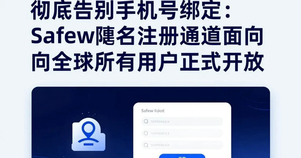 告别手机号绑定:Safew匿名注册功能正式面向全球用户开放
