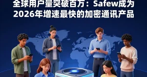 用户量突破百万：Safew成为2026年增长最快的加密通讯工具