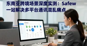 东南亚跨境场景实测：Safew如何解决多平台通讯混乱痛点