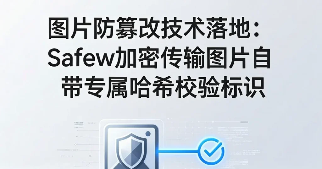 图片防篡改技术落地:Safew安全聊天软件加密传输图片自带哈希校验