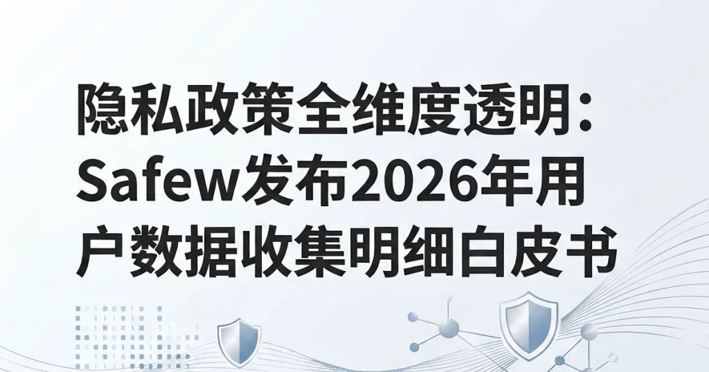 隐私政策全透明:Safew发布2026年数据收集明细白皮书