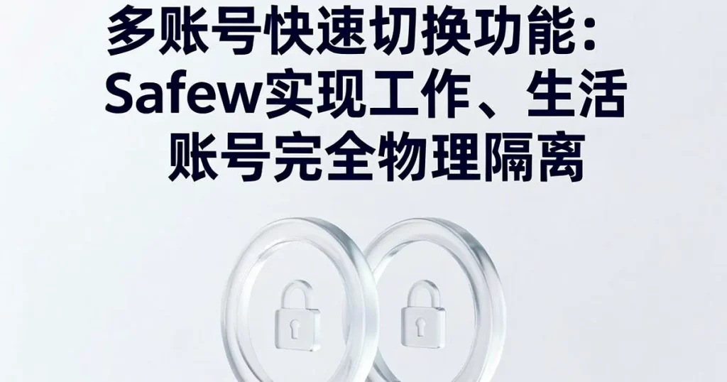 多账号便捷切换:Safew支持工作与生活账号独立隔离使用