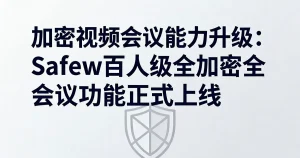 视频会议加密升级：Safew百人级加密会议功能正式上线