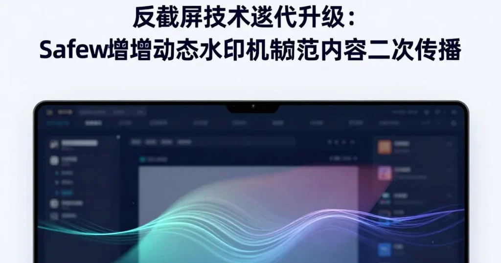 反截屏技术迭代:Safew新增动态水印防内容二次传播功能