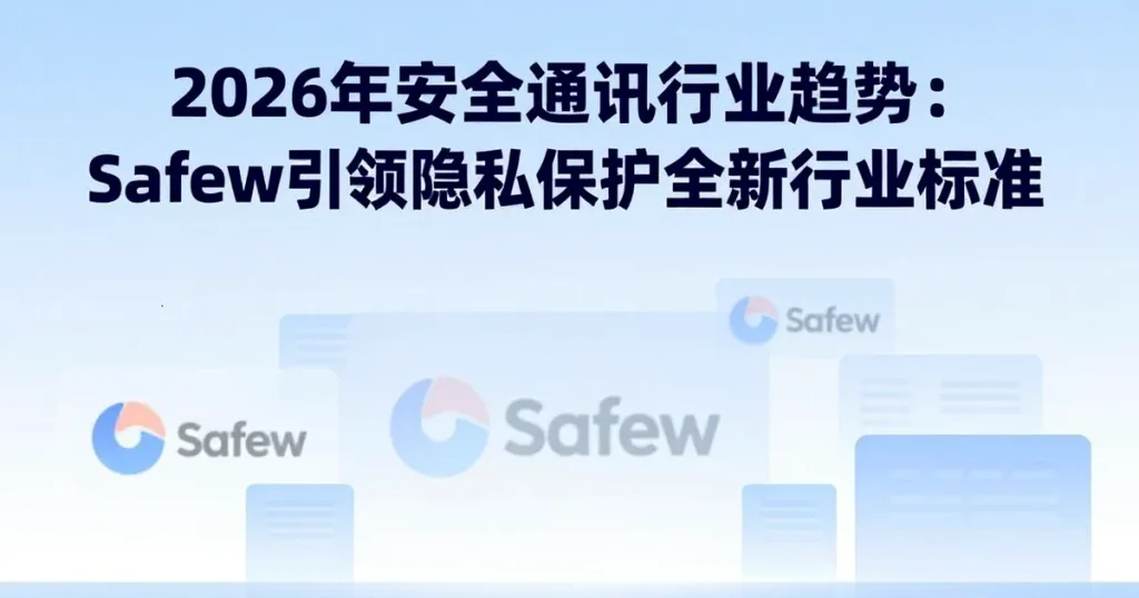 2026年安全通讯趋势：Safew安全聊天软件引领隐私保护行业新标准