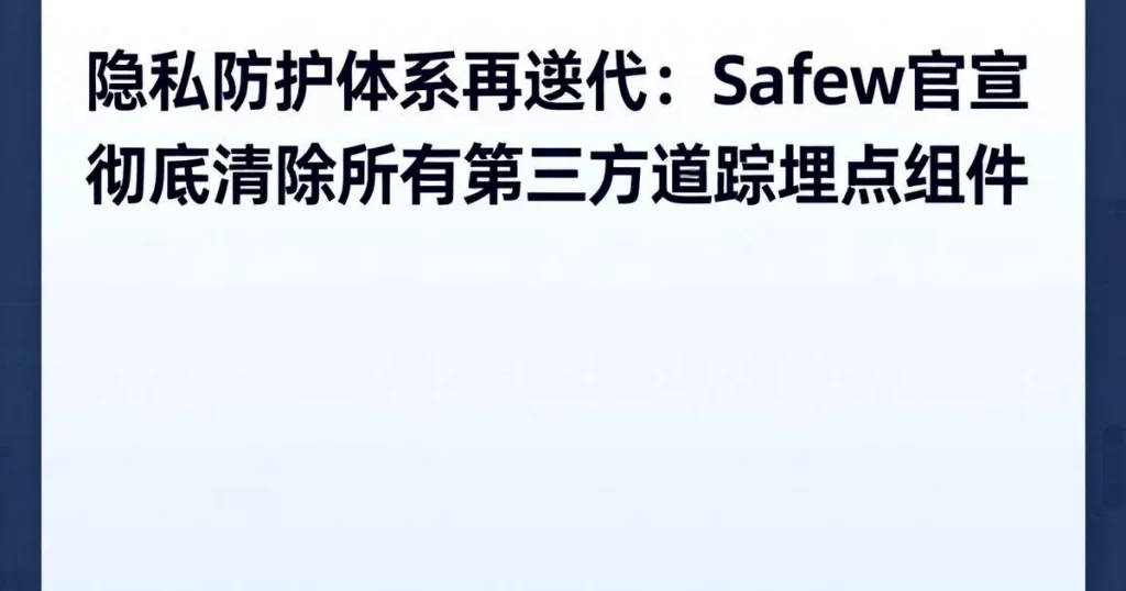 隐私优先再升级:Safew宣布完全移除所有第三方追踪组件