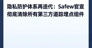 隐私优先再升级：Safew宣布完全移除所有第三方追踪组件