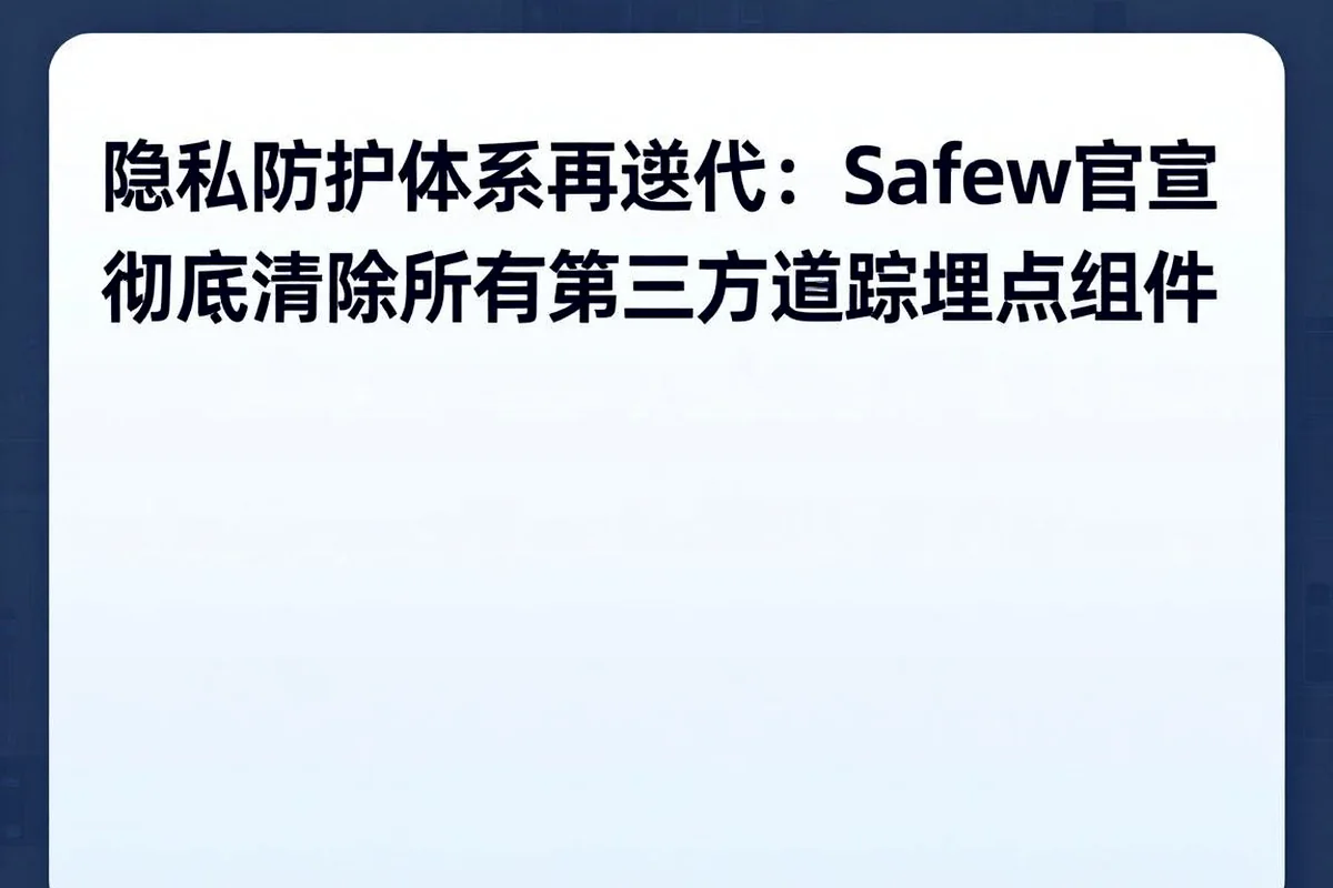 隐私优先再升级:Safew宣布完全移除所有第三方追踪组件